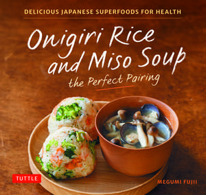 Onigiri Rice & Miso Soup - the Perfect Pairing: Delicious Japanese Superfoods for Health (With 100 Homestyle Recipes) de Megumi Fujii