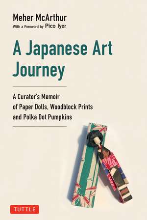 A Japanese Art Journey: A Curator's Memoir of Paper Dolls, Woodblock Prints and Polka Dot Pumpkins de Meher McArthur