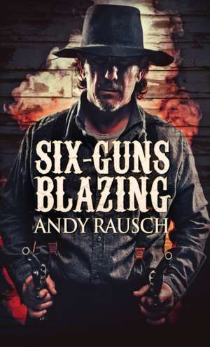 Six-Guns Blazing de Andy Rausch