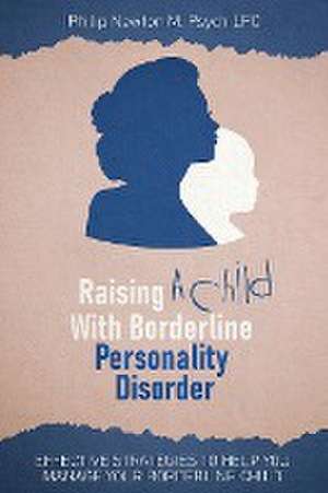 Raising a Child with Borderline Personality Disorder de Philip Newton M. Psych Lpc