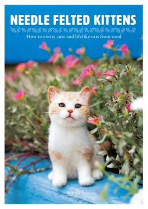 Needle Felted Kittens: How to Create Cute and Lifelike Cats from Wool de Hinali