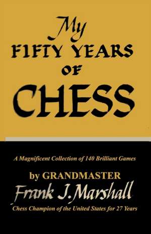 My Fifty Years of Chess de Frank J Marshall