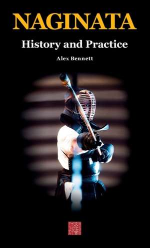 Naginata. History and Practice de Alexander Bennett