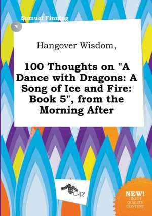 Hangover Wisdom, 100 Thoughts on a Dance with Dragons: A Song of Ice and Fire: Book 5, from the Morning After de Samuel Finning