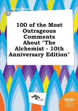 100 of the Most Outrageous Comments about the Alchemist - 10th Anniversary Edition de Oliver Monk