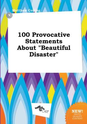 100 Provocative Statements about Beautiful Disaster de Matthew Colling