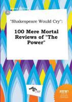 Shakespeare Would Cry: 100 Mere Mortal Reviews of the Power de Lucas Dilling