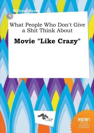 What People Who Don't Give a Shit Think about Movie Like Crazy de William Masey