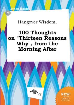 Hangover Wisdom, 100 Thoughts on Thirteen Reasons Why, from the Morning After de Ethan Hook