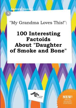 My Grandma Loves This!: 100 Interesting Factoids about Daughter of Smoke and Bone de Andrew Anning