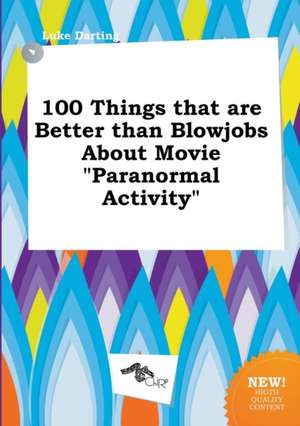 100 Things That Are Better Than Blowjobs about Movie Paranormal Activity de Luke Darting