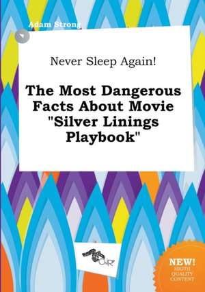 Never Sleep Again! the Most Dangerous Facts about Movie Silver Linings Playbook de Adam Strong