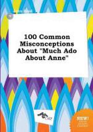 100 Common Misconceptions about Much ADO about Anne de John Read