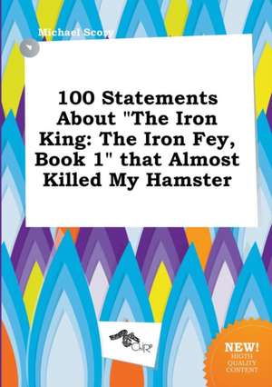 100 Statements about the Iron King: The Iron Fey, Book 1 That Almost Killed My Hamster de Michael Scory