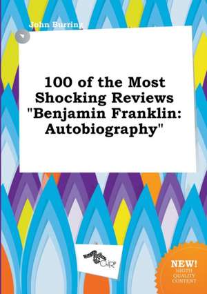 100 of the Most Shocking Reviews Benjamin Franklin: Autobiography de John Burring