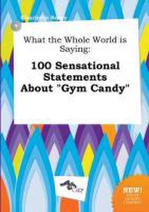 What the Whole World Is Saying: 100 Sensational Statements about Gym Candy de Charlotte Scory