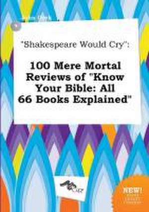 Shakespeare Would Cry: 100 Mere Mortal Reviews of Know Your Bible: All 66 Books Explained de John Orek