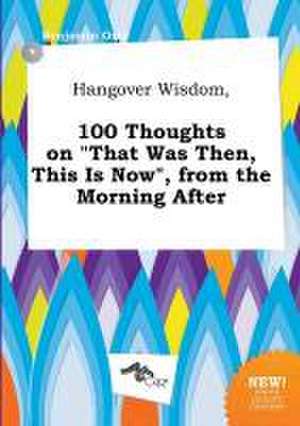 Hangover Wisdom, 100 Thoughts on That Was Then, This Is Now, from the Morning After de Benjamin Orry