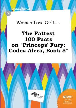 Women Love Girth... the Fattest 100 Facts on Princeps' Fury: Codex Alera, Book 5 de Sophia Skeat