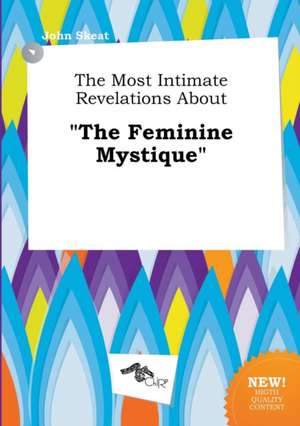 The Most Intimate Revelations about the Feminine Mystique de John Skeat