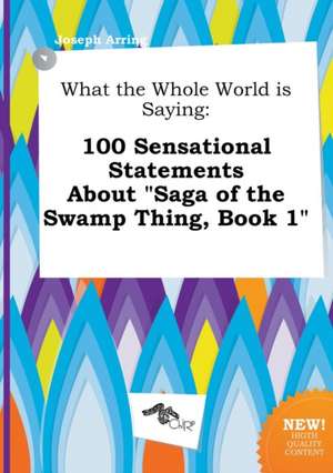 What the Whole World Is Saying: 100 Sensational Statements about Saga of the Swamp Thing, Book 1 de Joseph Arring