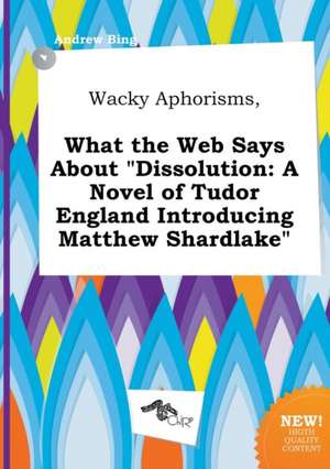 Wacky Aphorisms, What the Web Says about Dissolution: A Novel of Tudor England Introducing Matthew Shardlake de Andrew Bing