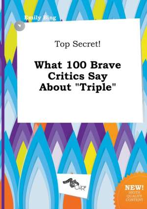 Top Secret! What 100 Brave Critics Say about Triple de Emily Bing