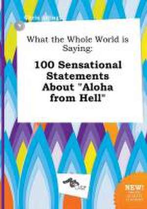 What the Whole World Is Saying: 100 Sensational Statements about Aloha from Hell de Chris Arling