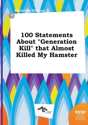 100 Statements about Generation Kill That Almost Killed My Hamster de Christian Hannay