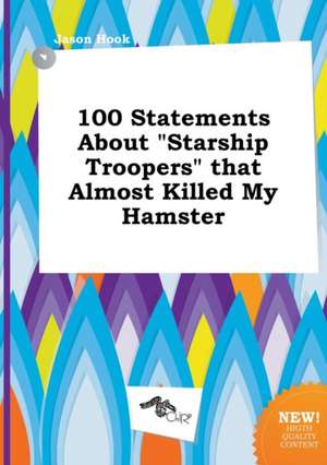 100 Statements about Starship Troopers That Almost Killed My Hamster de Jason Hook