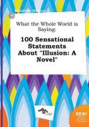 What the Whole World Is Saying: 100 Sensational Statements about Illusion: A Novel de Elizabeth Hannay