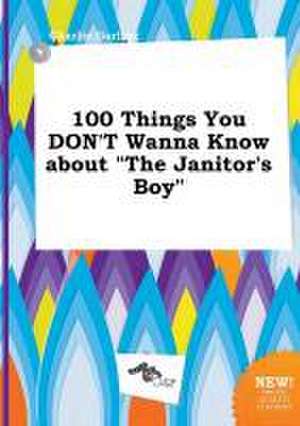 100 Things You Don't Wanna Know about the Janitor's Boy de Charlie Garling