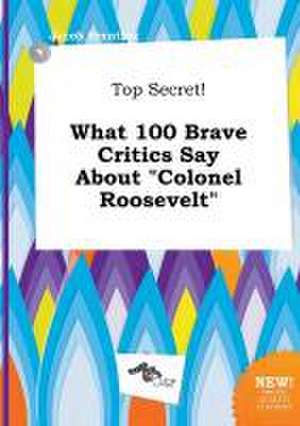 Top Secret! What 100 Brave Critics Say about Colonel Roosevelt de Jacob Brenting