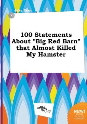 100 Statements about Big Red Barn That Almost Killed My Hamster de Jake Root