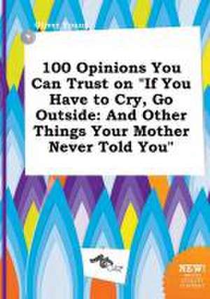 100 Opinions You Can Trust on If You Have to Cry, Go Outside: And Other Things Your Mother Never Told You de Oliver Young