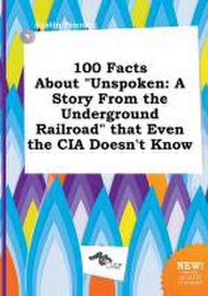 100 Facts about Unspoken: A Story from the Underground Railroad That Even the CIA Doesn't Know de Austin Penning