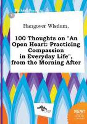 Hangover Wisdom, 100 Thoughts on an Open Heart: Practicing Compassion in Everyday Life, from the Morning After de Michael Penning