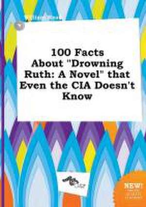 100 Facts about Drowning Ruth: A Novel That Even the CIA Doesn't Know de William Read