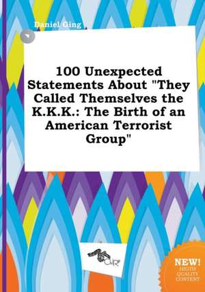 100 Unexpected Statements about They Called Themselves the K.K.K.: The Birth of an American Terrorist Group de Daniel Ging