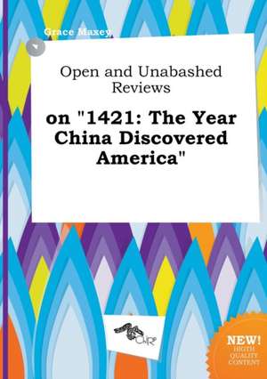 Open and Unabashed Reviews on 1421: The Year China Discovered America de Grace Maxey