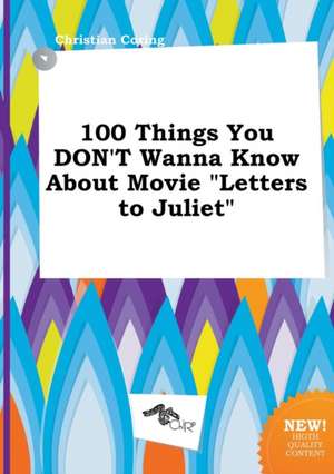 100 Things You Don't Wanna Know about Movie Letters to Juliet de Christian Coring