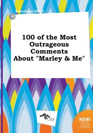 100 of the Most Outrageous Comments about Marley & Me de Sebastian Blunt