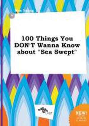 100 Things You Don't Wanna Know about Sea Swept de Max Young