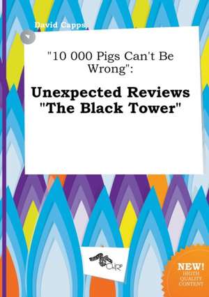 10 000 Pigs Can't Be Wrong: Unexpected Reviews the Black Tower de David Capps