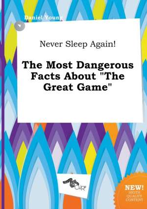 Never Sleep Again! the Most Dangerous Facts about the Great Game de Daniel Young