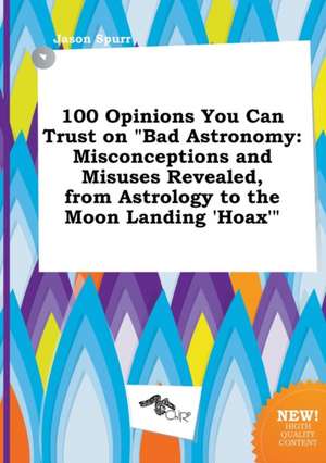 100 Opinions You Can Trust on Bad Astronomy: Misconceptions and Misuses Revealed, from Astrology to the Moon Landing 'Hoax' de Jason Spurr