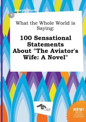 What the Whole World Is Saying: 100 Sensational Statements about the Aviator's Wife: A Novel de Joseph Root