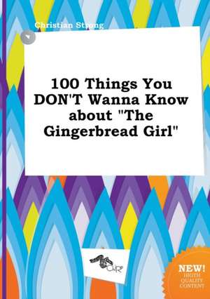 100 Things You Don't Wanna Know about the Gingerbread Girl de Christian Strong