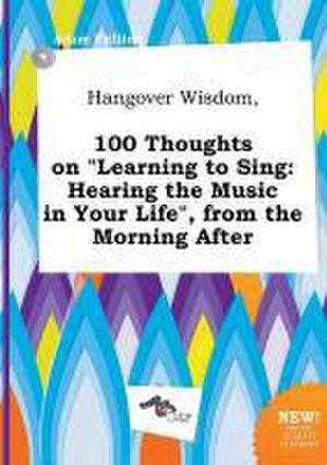 Hangover Wisdom, 100 Thoughts on Learning to Sing: Hearing the Music in Your Life, from the Morning After de Adam Frilling