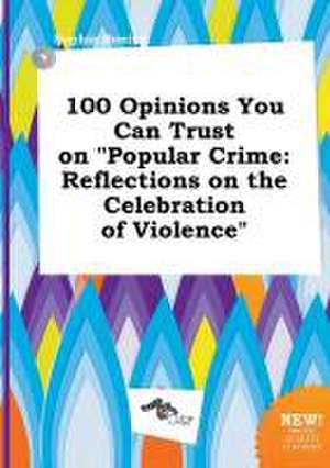 100 Opinions You Can Trust on Popular Crime: Reflections on the Celebration of Violence de Sophia Boeing